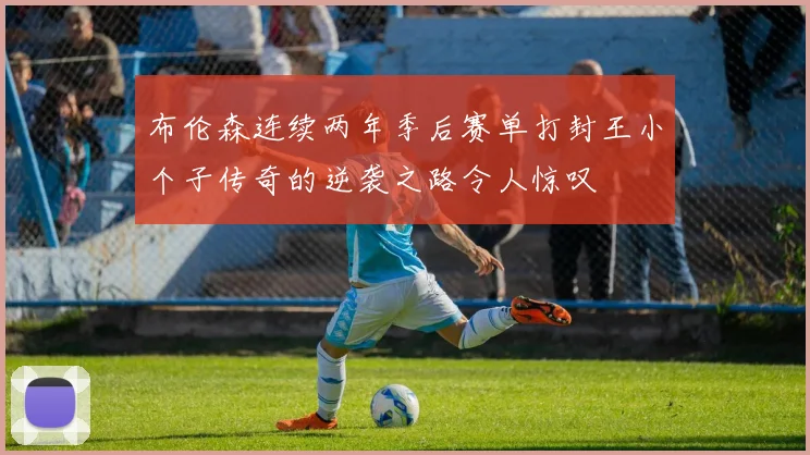 布伦森连续两年季后赛单打封王小个子传奇的逆袭之路令人惊叹