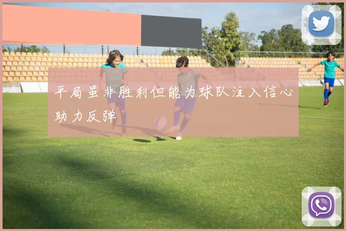 平局虽非胜利但能为球队注入信心助力反弹
