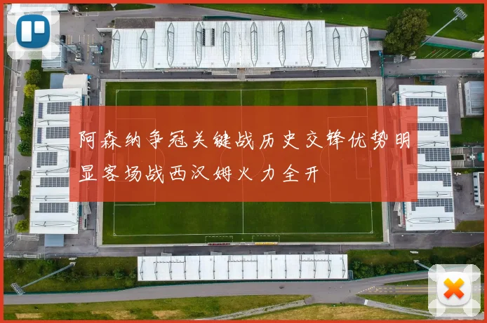 阿森纳争冠关键战历史交锋优势明显客场战西汉姆火力全开