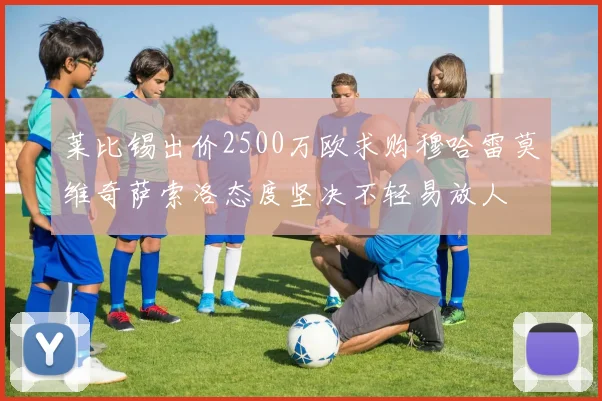 莱比锡出价2500万欧求购穆哈雷莫维奇萨索洛态度坚决不轻易放人