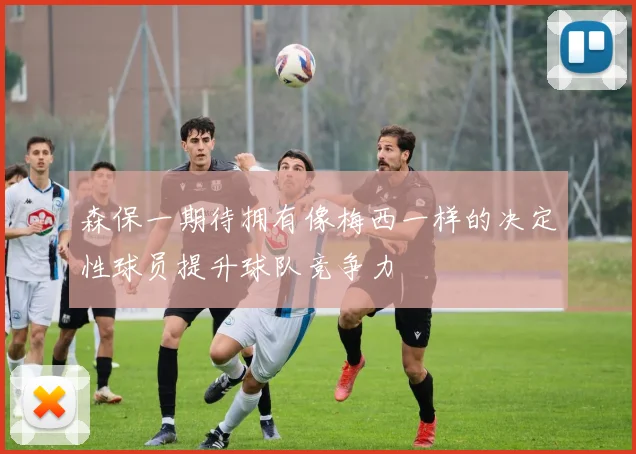 森保一期待拥有像梅西一样的决定性球员提升球队竞争力