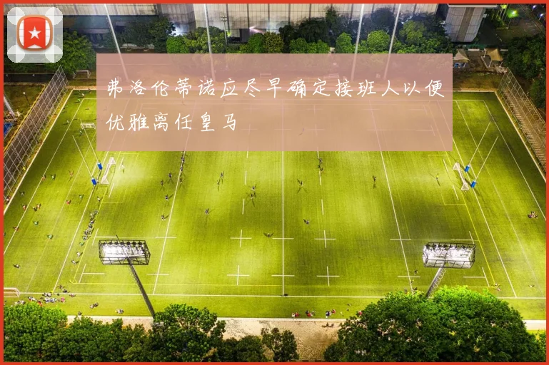 弗洛伦蒂诺应尽早确定接班人以便优雅离任皇马